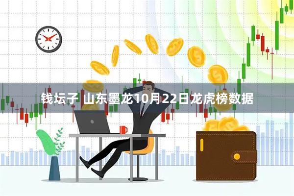 钱坛子 山东墨龙10月22日龙虎榜数据
