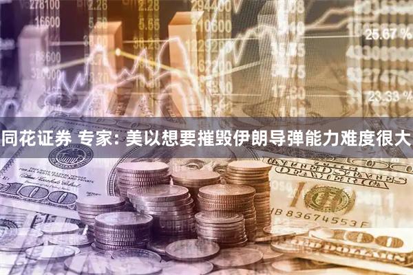 同花证券 专家: 美以想要摧毁伊朗导弹能力难度很大