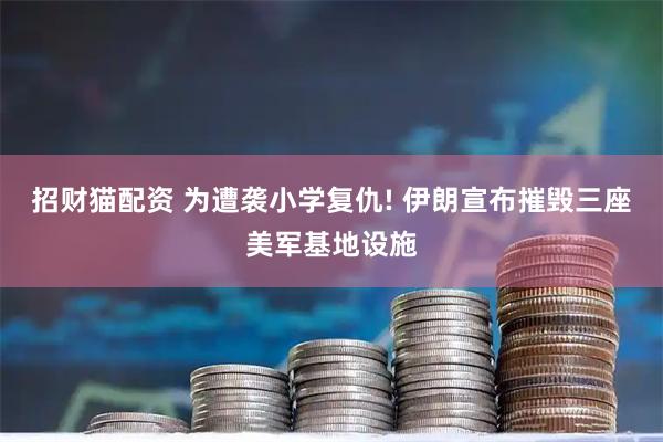 招财猫配资 为遭袭小学复仇! 伊朗宣布摧毁三座美军基地设施