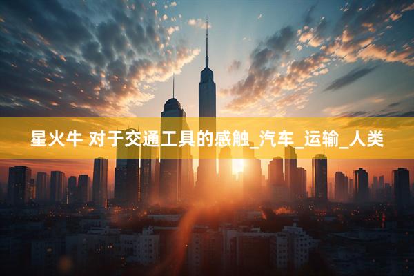 星火牛 对于交通工具的感触_汽车_运输_人类
