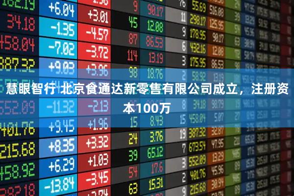 慧眼智行 北京食通达新零售有限公司成立，注册资本100万