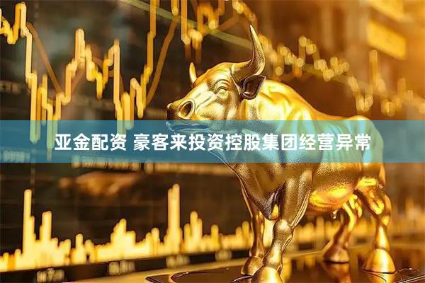 亚金配资 豪客来投资控股集团经营异常