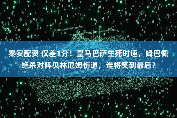 秦安配资 仅差1分！皇马巴萨生死时速，姆巴佩绝杀对阵贝林厄姆伤退，谁将笑到最后？