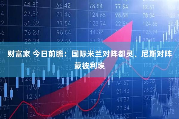 财富家 今日前瞻：国际米兰对阵都灵、尼斯对阵蒙彼利埃