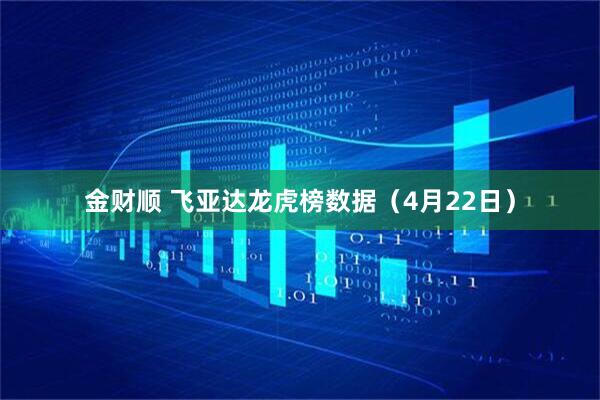 金财顺 飞亚达龙虎榜数据(4月22日)