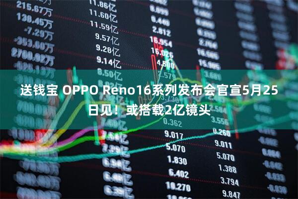 送钱宝 OPPO Reno16系列发布会官宣5月25日见！或搭载2亿镜头