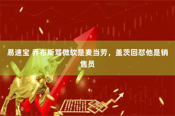 易速宝 乔布斯骂微软是麦当劳，盖茨回怼他是销售员