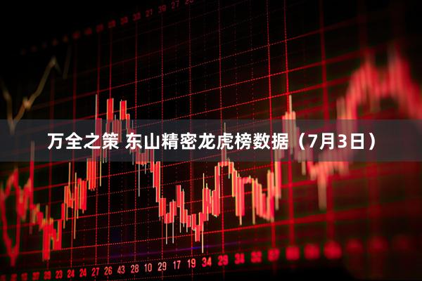 万全之策 东山精密龙虎榜数据（7月3日）