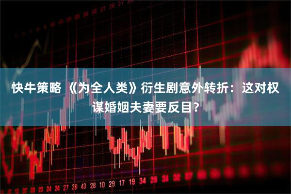 快牛策略 《为全人类》衍生剧意外转折：这对权谋婚姻夫妻要反目？